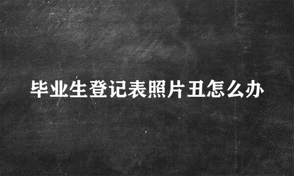 毕业生登记表照片丑怎么办
