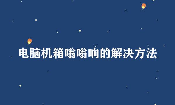电脑机箱嗡嗡响的解决方法