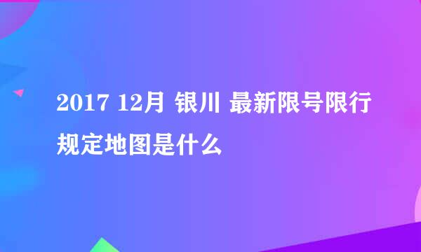 2017 12月 银川 最新限号限行规定地图是什么