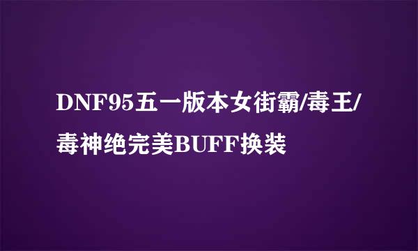 DNF95五一版本女街霸/毒王/毒神绝完美BUFF换装