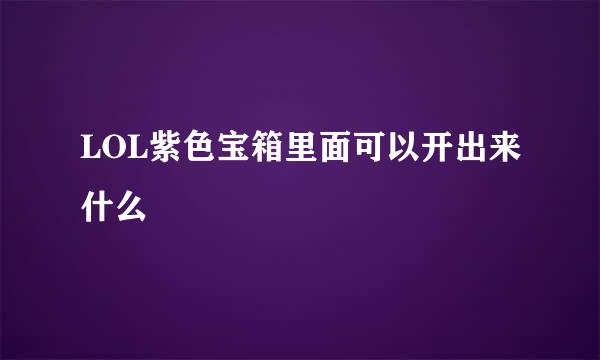 LOL紫色宝箱里面可以开出来什么