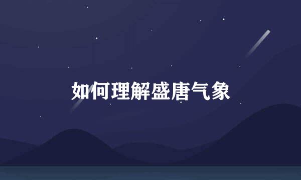 如何理解盛唐气象