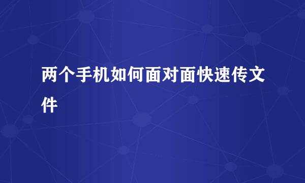两个手机如何面对面快速传文件