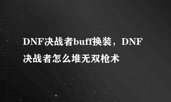 DNF决战者buff换装，DNF决战者怎么堆无双枪术