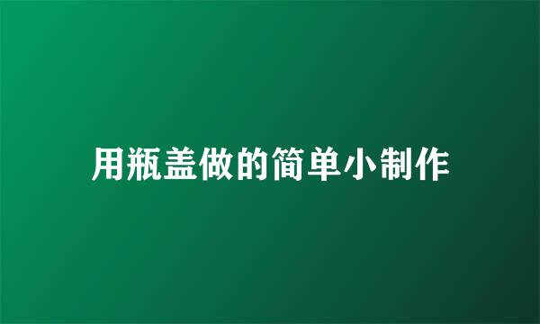 用瓶盖做的简单小制作