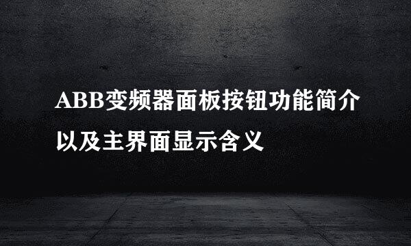 ABB变频器面板按钮功能简介以及主界面显示含义