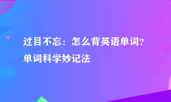 过目不忘：怎么背英语单词？单词科学妙记法