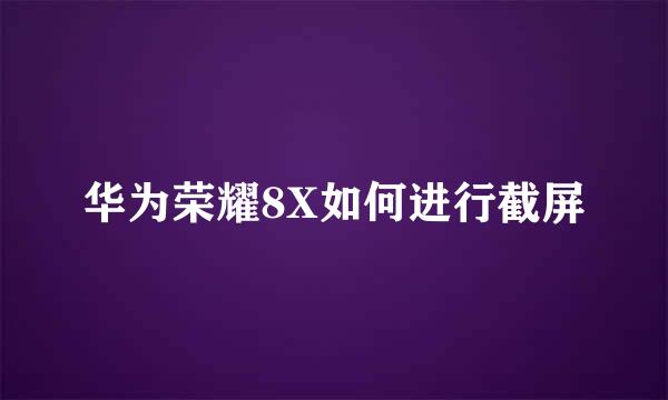 华为荣耀8X如何进行截屏