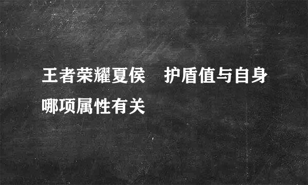 王者荣耀夏侯惇护盾值与自身哪项属性有关
