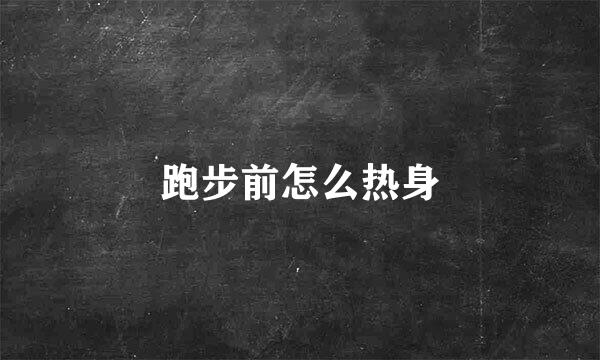 跑步前怎么热身