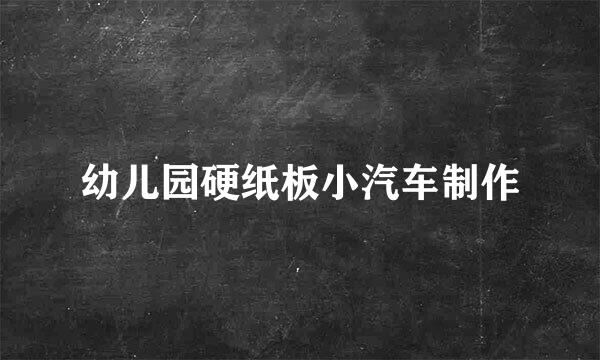 幼儿园硬纸板小汽车制作