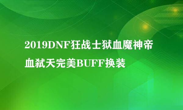 2019DNF狂战士狱血魔神帝血弑天完美BUFF换装