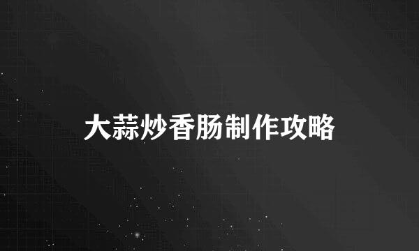 大蒜炒香肠制作攻略