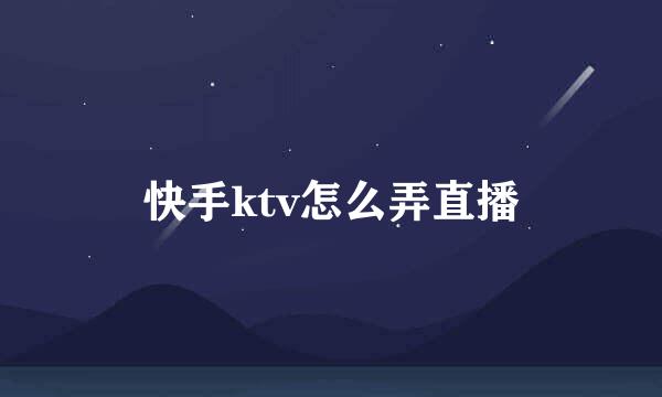 快手ktv怎么弄直播