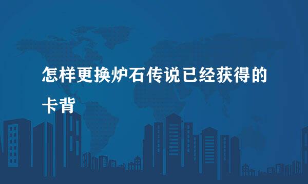 怎样更换炉石传说已经获得的卡背