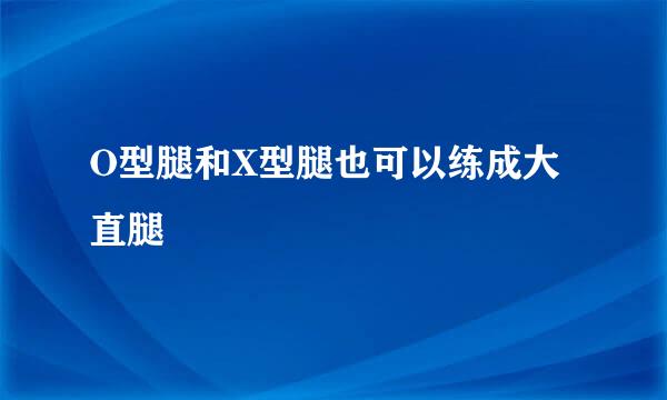 O型腿和X型腿也可以练成大直腿