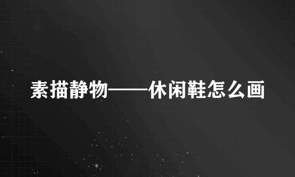 素描静物——休闲鞋怎么画