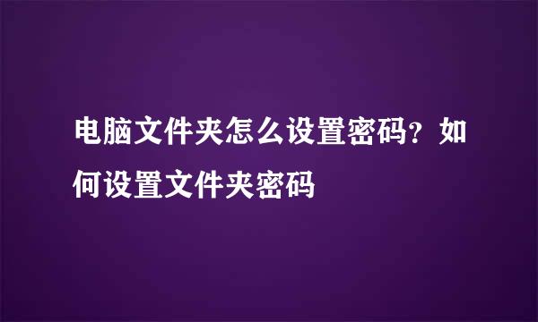 电脑文件夹怎么设置密码？如何设置文件夹密码