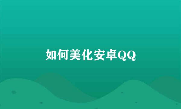 如何美化安卓QQ
