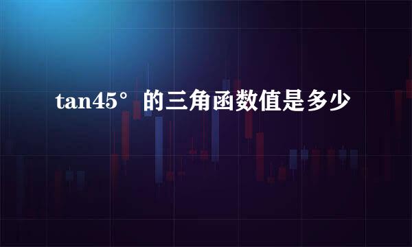 tan45°的三角函数值是多少