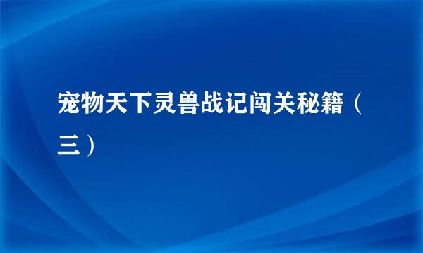 宠物天下灵兽战记闯关秘籍（三）
