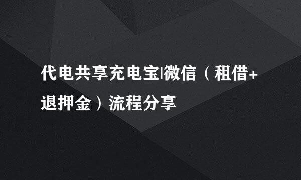 代电共享充电宝|微信（租借+退押金）流程分享