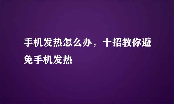 手机发热怎么办,十招教你避免手机发热