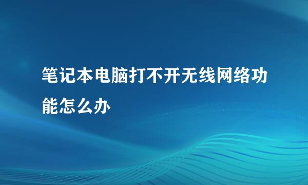 笔记本电脑打不开无线网络功能怎么办