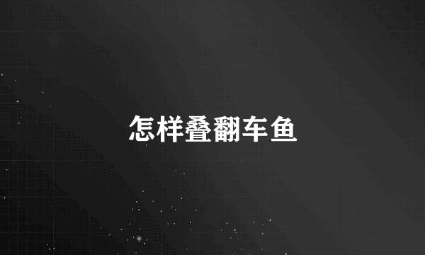 怎样叠翻车鱼
