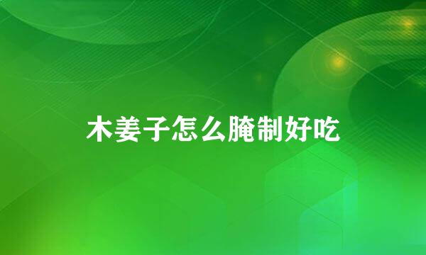 木姜子怎么腌制好吃