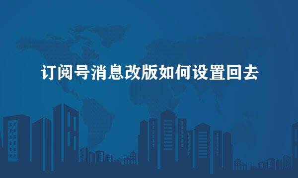 订阅号消息改版如何设置回去