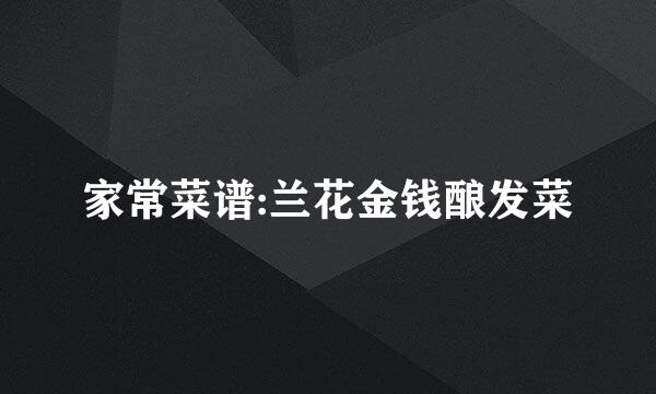 家常菜谱:兰花金钱酿发菜