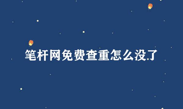 笔杆网免费查重怎么没了