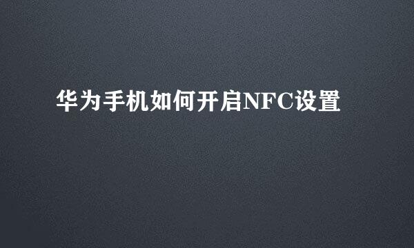 华为手机如何开启NFC设置