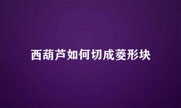 西葫芦如何切成菱形块
