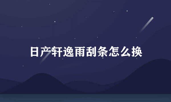 日产轩逸雨刮条怎么换