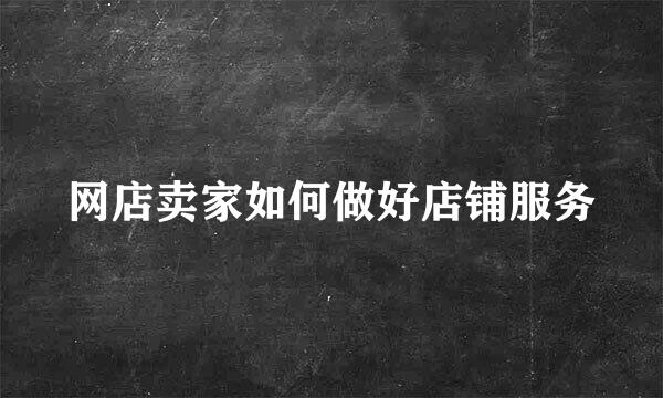 网店卖家如何做好店铺服务