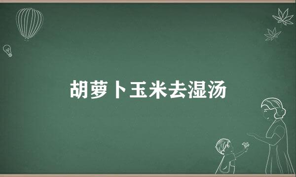 胡萝卜玉米去湿汤