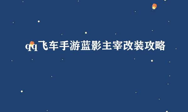 qq飞车手游蓝影主宰改装攻略