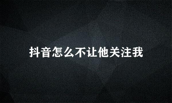 抖音怎么不让他关注我