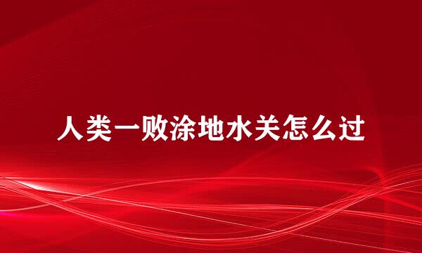 人类一败涂地水关怎么过