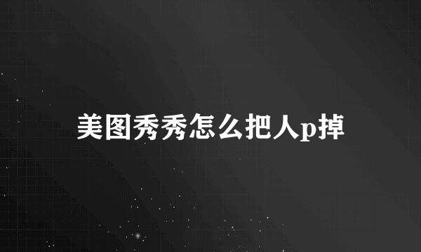 美图秀秀怎么把人p掉