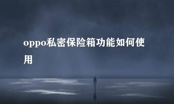 oppo私密保险箱功能如何使用