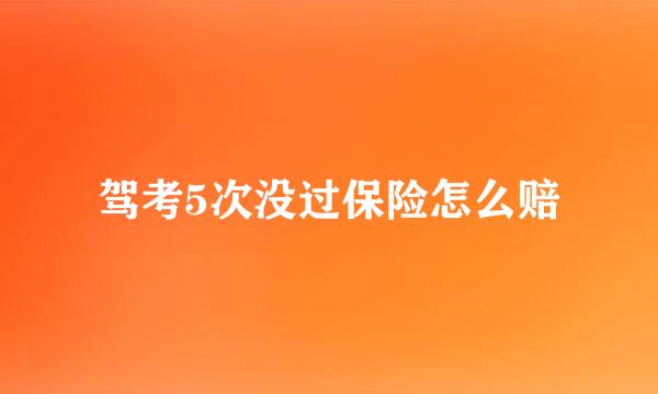 驾考5次没过保险怎么赔