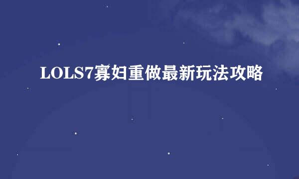LOLS7寡妇重做最新玩法攻略