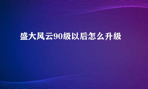盛大风云90级以后怎么升级