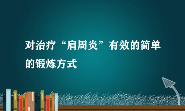 对治疗“肩周炎”有效的简单的锻炼方式