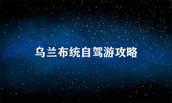 乌兰布统自驾游攻略