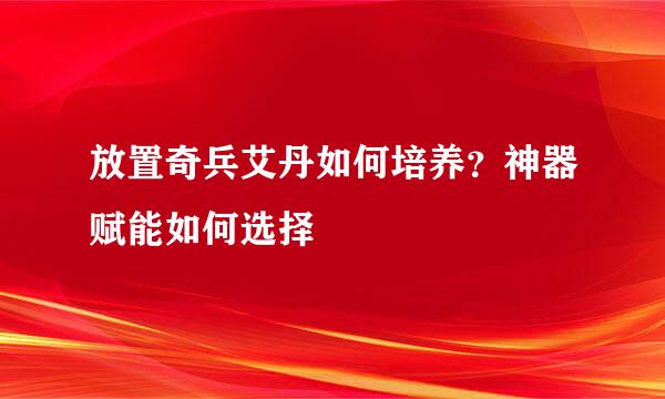 放置奇兵艾丹如何培养？神器赋能如何选择