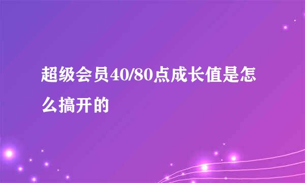 超级会员40/80点成长值是怎么搞开的